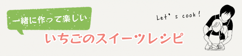 一緒に作って楽しい  いちごスイーツレシピ