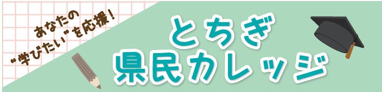 あなたの学びたいを応援！とちぎ県民カレッジ