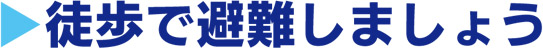 徒歩で避難しましょう