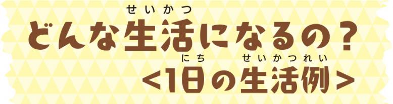 どんな生活になるの？〈1日の生活例〉