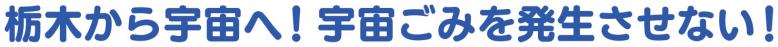 栃木から宇宙へ！宇宙ごみを発生させない！