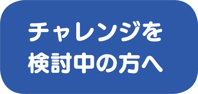 チャレンジを検討中の方へ