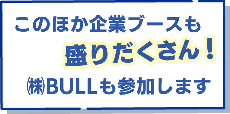 このほか企業ブースも盛りだくさん！株式会社ブルも参加します