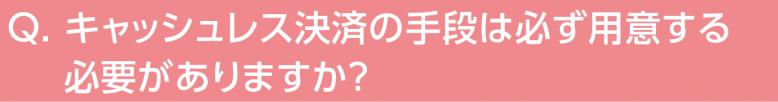 キャッシュレス決済の手段は必ず用意する必要がありますか