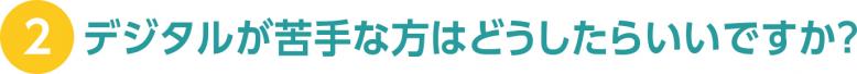 デジタルが苦手な方はどうしたらいいですか