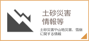 土砂災害情報等 土砂災害や山地災害、雪崩に関する情報